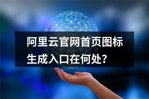 阿里云官网首页图标生成入口在何处？