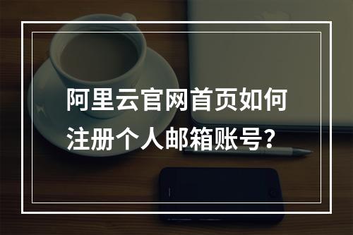 阿里云官网首页如何注册个人邮箱账号？