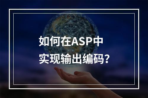 如何在ASP中实现输出编码?