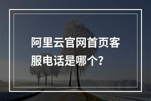 阿里云官网首页客服电话是哪个？