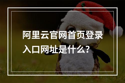 阿里云官网首页登录入口网址是什么？