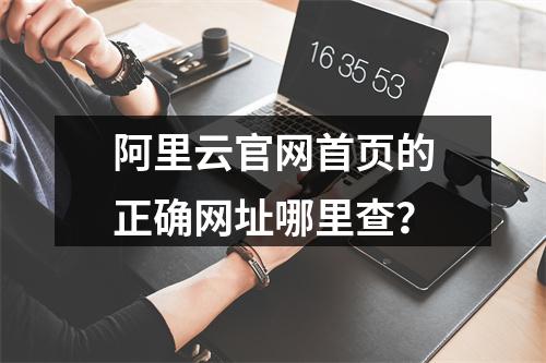 阿里云官网首页的正确网址哪里查？