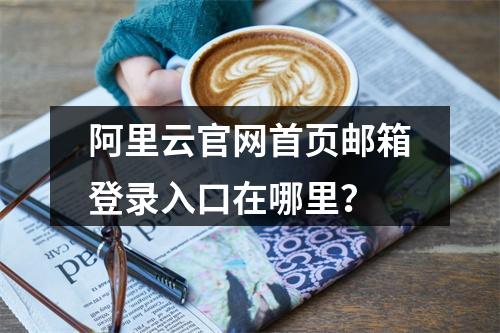 阿里云官网首页邮箱登录入口在哪里？
