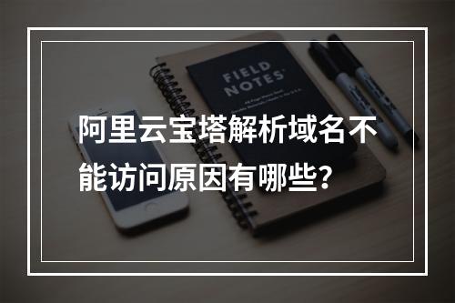 阿里云宝塔解析域名不能访问原因有哪些？