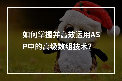 如何掌握并高效运用ASP中的高级数组技术?