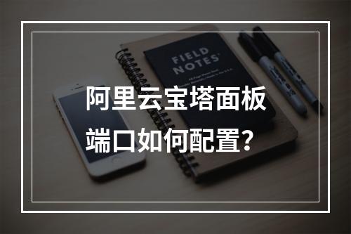 阿里云宝塔面板端口如何配置？