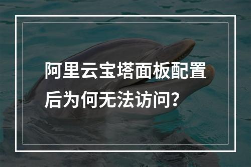 阿里云宝塔面板配置后为何无法访问？