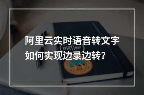 阿里云实时语音转文字如何实现边录边转？