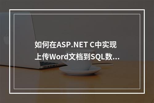 如何在ASP.NET C中实现上传Word文档到SQL数据库并成功显示?