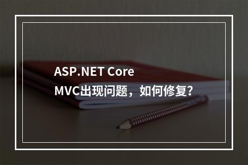 ASP.NET Core MVC出现问题,如何修复?