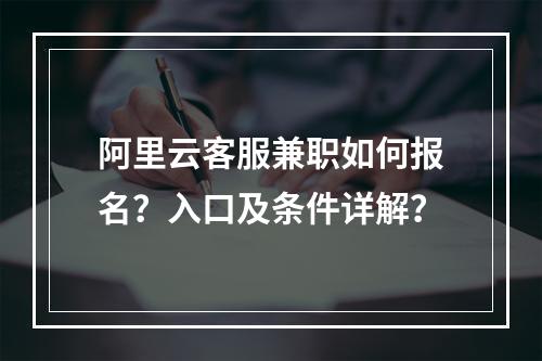 阿里云客服兼职如何报名？入口及条件详解？