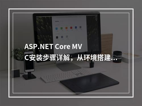 ASP.NET Core MVC安装步骤详解,从环境搭建到项目创建,为读者提供了一个全面而详细的指南,帮助他们了解如何安装和配置ASP.NET Core MVC