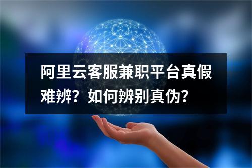 阿里云客服兼职平台真假难辨？如何辨别真伪？