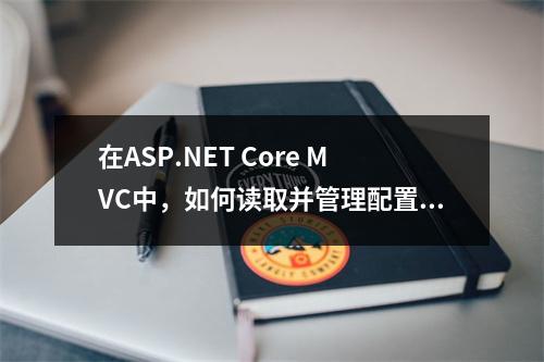 在ASP.NET Core MVC中,如何读取并管理配置文件?