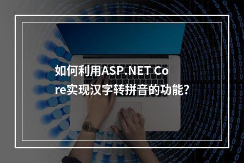 如何利用ASP.NET Core实现汉字转拼音的功能?