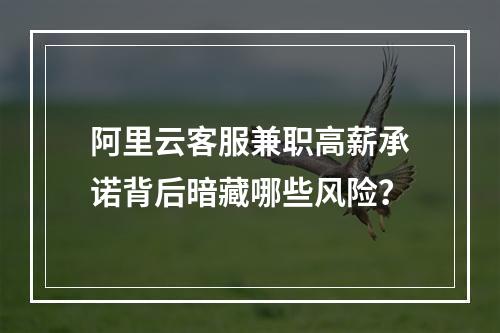 阿里云客服兼职高薪承诺背后暗藏哪些风险？