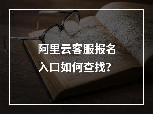 阿里云客服报名入口如何查找？