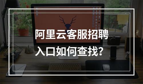 阿里云客服招聘入口如何查找？