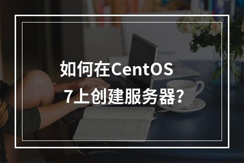 如何在CentOS 7上创建服务器?