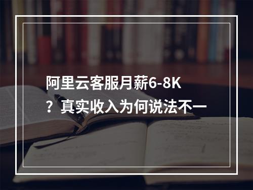 阿里云客服月薪6-8K？真实收入为何说法不一