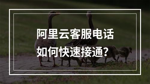阿里云客服电话如何快速接通？