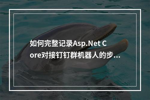 如何完整记录Asp.Net Core对接钉钉群机器人的步骤?