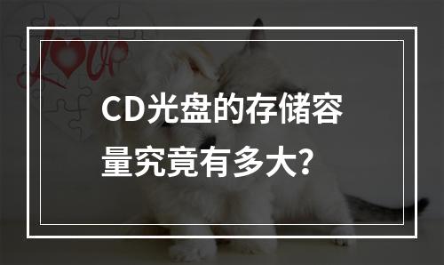 CD光盘的存储容量究竟有多大?