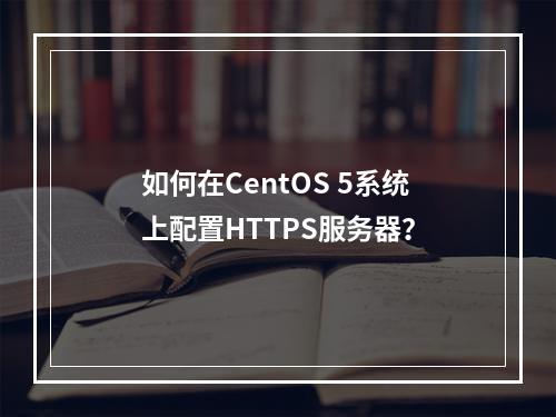 如何在CentOS 5系统上配置HTTPS服务器?