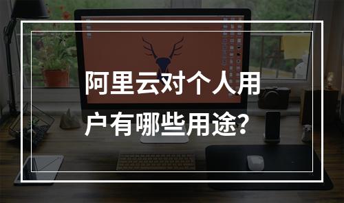 阿里云对个人用户有哪些用途？