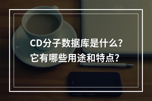 CD分子数据库是什么?它有哪些用途和特点?