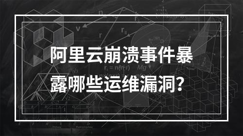 阿里云崩溃事件暴露哪些运维漏洞？