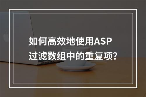 如何高效地使用ASP过滤数组中的重复项?