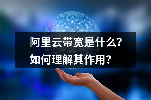 阿里云带宽是什么？如何理解其作用？