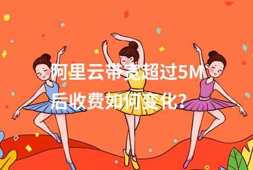 阿里云带宽超过5M后收费如何变化？