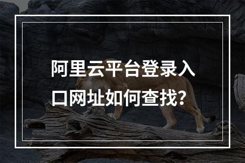阿里云平台登录入口网址如何查找？