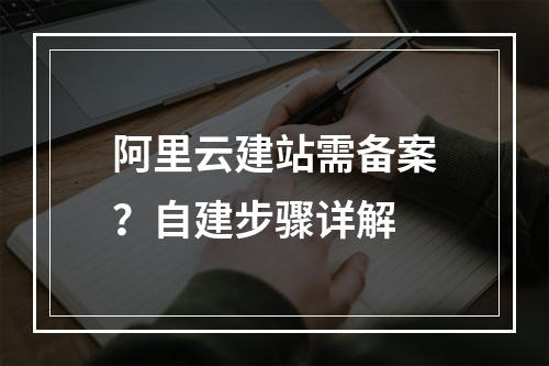 阿里云建站需备案？自建步骤详解