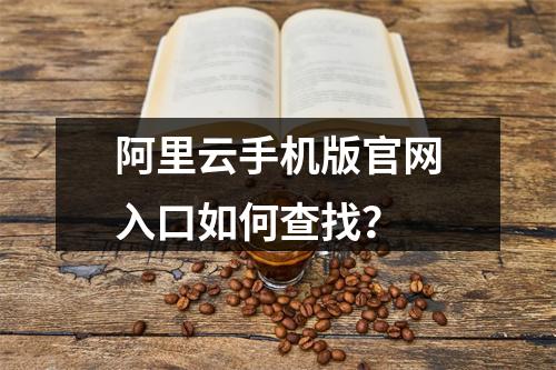 阿里云手机版官网入口如何查找？