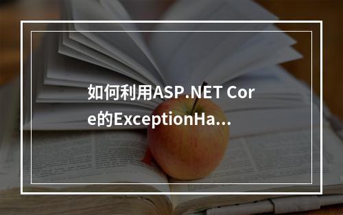如何利用ASP.NET Core的ExceptionHandlerMiddleware中间件实现定制化的错误页面显示?