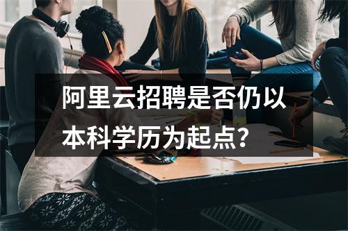阿里云招聘是否仍以本科学历为起点？