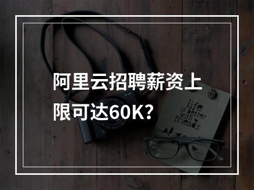阿里云招聘薪资上限可达60K？