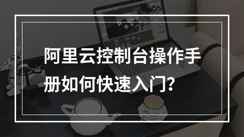 阿里云控制台操作手册如何快速入门？