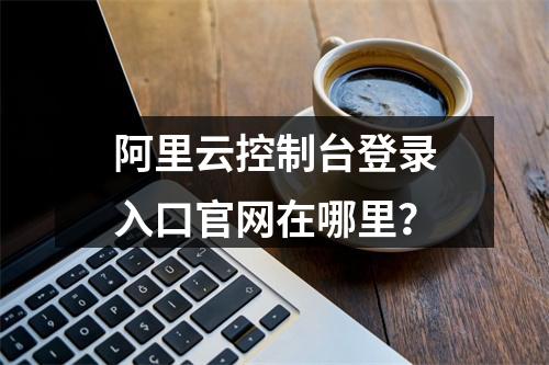 阿里云控制台登录入口官网在哪里？