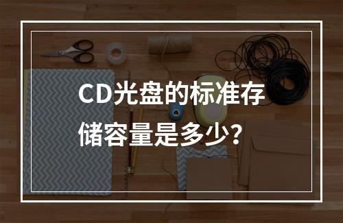 CD光盘的标准存储容量是多少?