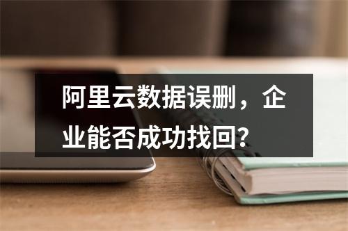 阿里云数据误删，企业能否成功找回？