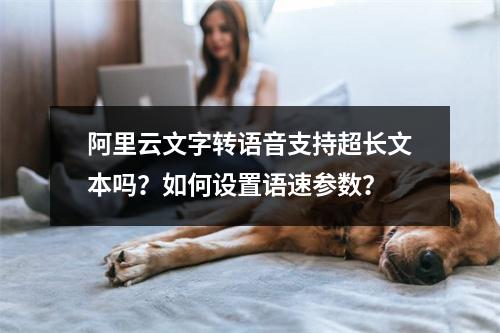 阿里云文字转语音支持超长文本吗？如何设置语速参数？