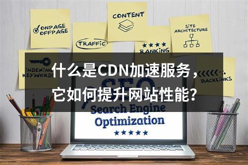 什么是CDN加速服务,它如何提升网站性能?