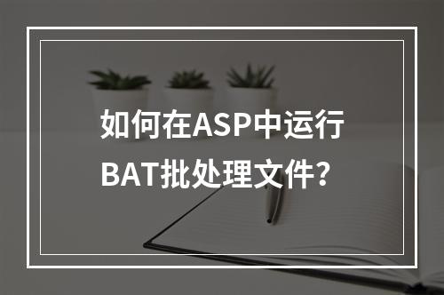 如何在ASP中运行BAT批处理文件?