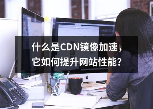 什么是CDN镜像加速,它如何提升网站性能?
