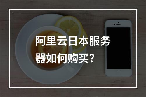 阿里云日本服务器如何购买？