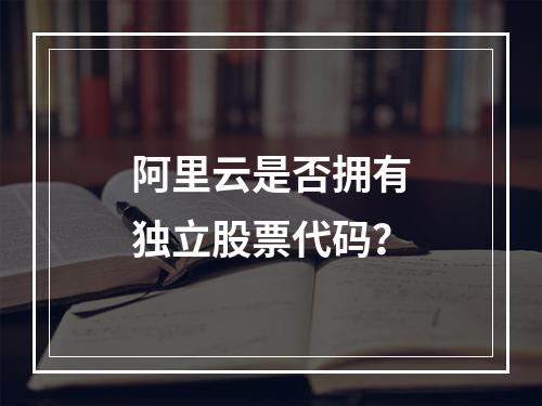 阿里云是否拥有独立股票代码？
